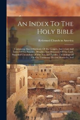 An Index To The Holy Bible: Containing Also A Harmony Of The Gospels, And A List And Index Of The Parables, Miracles, And Discourses Of Our Lord, Supposed Chronology Of The Acts And Epistles, Chronology Of The Old Testament, Divided Monarchy And - cover