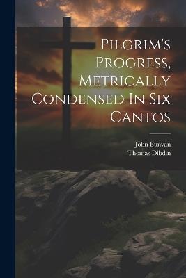 Pilgrim's Progress, Metrically Condensed In Six Cantos - John Bunyan,Thomas Dibdin - cover