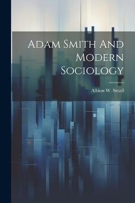 Adam Smith And Modern Sociology - Albion W Small - cover