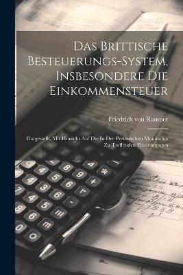 Das Brittische Besteuerungs-system, Insbesondere Die Einkommensteuer: Dargestellt, Mit Hinsicht Auf Die In Der Preussischen Monarchie Zu Treffenden Einrichtungen - Friedrich Von Raumer - cover