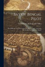 Bay Of Bengal Pilot: Bay Of Bengal And The Coasts Of India And Siam: Including The Nicobar And Andaman Islands