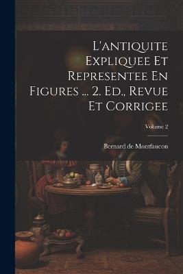 L'antiquite Expliquee Et Representee En Figures ... 2. Ed., Revue Et Corrigee; Volume 2 - Bernard De Montfaucon - cover