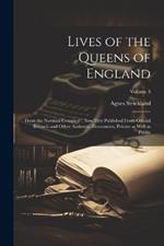 Lives of the Queens of England: From the Norman Conquest; Now First Published From Official Records and Other Authentic Documents, Private as Well as Public; Volume 3
