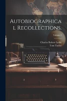 Autobiographical Recollections.; Volume 2 - Charles Robert 1794-1859 Leslie,Tom 1817-1880 Taylor - cover
