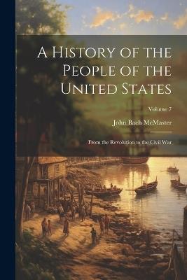 A History of the People of the United States: From the Revolution to the Civil War; Volume 7 - John Bach McMaster - cover