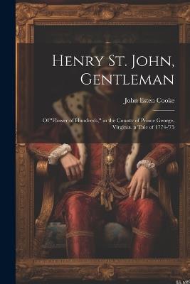Henry St. John, Gentleman: Of "Flower of Hundreds," in the County of Prince George, Virginia. a Tale of 1774-'75 - John Esten Cooke - cover