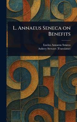 L. Annaeus Seneca on Benefits - Lucius Annaeus Seneca,Aubrey Stewart - cover