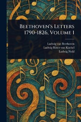 Beethoven's Letters 1790-1826, Volume 1 - Ludwig Van Beethoven,Ludwig Ritter Von Köchel,Ludwig Nohl - cover