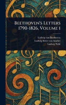 Beethoven's Letters 1790-1826, Volume 1 - Ludwig Van Beethoven,Ludwig Ritter Von Köchel,Ludwig Nohl - cover