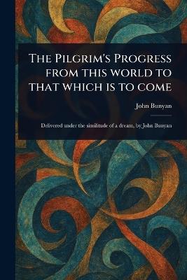 The Pilgrim's Progress From This World to That Which is to Come - John Bunyan - cover