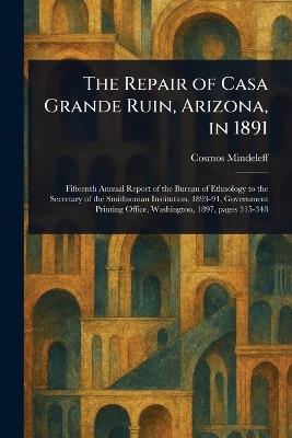 The Repair of Casa Grande Ruin, Arizona, in 1891 - Cosmos Mindeleff - cover