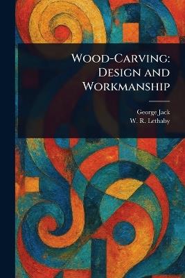 Wood-Carving: Design and Workmanship - George Jack,W R (William Richard) Lethaby - cover