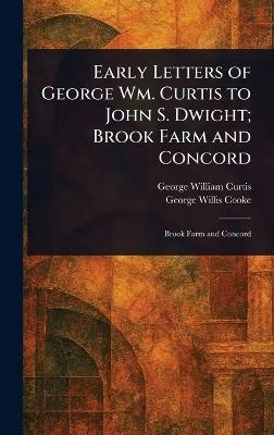 Early Letters of George Wm. Curtis to John S. Dwight; Brook Farm and Concord - George William Curtis,George Willis Cooke - cover
