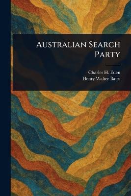Australian Search Party - Charles H (Charles Henry) Eden,Henry Walter Bates - cover