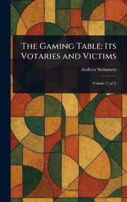 The Gaming Table: Its Votaries and Victims - Andrew Steinmetz - cover
