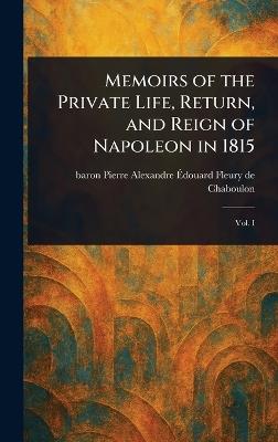 Memoirs of the Private Life, Return, and Reign of Napoleon in 1815 - Pierre Alexandre É Fleury de Chaboulon - cover