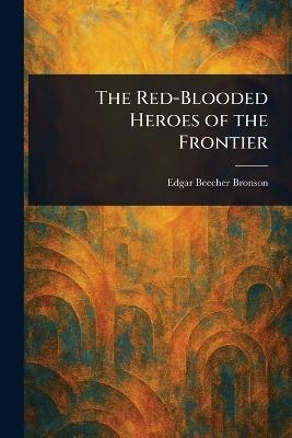 The Red-Blooded Heroes of the Frontier - Edgar Beecher Bronson - cover