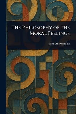 The Philosophy of the Moral Feelings - John Abercrombie - cover