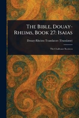 The Bible, Douay-Rheims, Book 27: Isaias - Douay-Rheims - cover