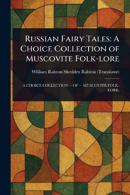Russian Fairy Tales: A Choice Collection of Muscovite Folk-lore - William Ralston Shedden Ralston - cover
