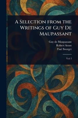 A Selection From the Writings of Guy De Maupassant - Guy De Maupassant,Robert Arnot,Paul Bourget - cover