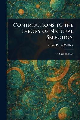 Contributions to the Theory of Natural Selection - Alfred Russel Wallace - cover