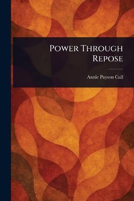 Power Through Repose - Annie Payson Call - cover