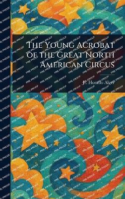 The Young Acrobat of the Great North American Circus - Horatio Alger - cover