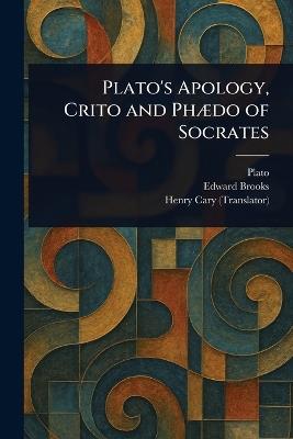 Plato's Apology, Crito and Phædo of Socrates - Plato,Edward Brooks,Henry Cary - cover