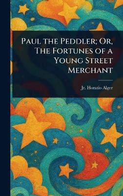 Paul the Peddler; Or, The Fortunes of a Young Street Merchant - Horatio Alger - cover