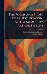 The Poems and Prose of Ernest Dowson, With a Memoir by Arthur Symons