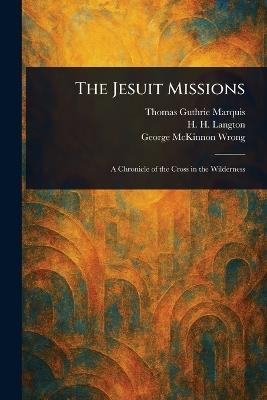The Jesuit Missions - Thomas Guthrie Marquis,H H (Hugh Hornby) Langton,George McKinnon Wrong - cover