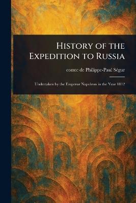 History of the Expedition to Russia - Philippe-Paul Comte de Ségur - cover