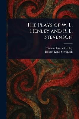 The Plays of W. E. Henley and R. L. Stevenson - William Ernest Henley,Robert Louis Stevenson - cover