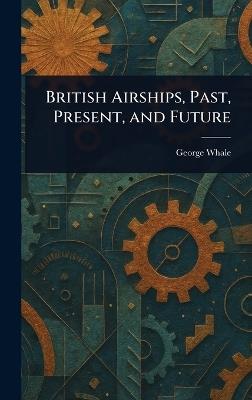 British Airships, Past, Present, and Future - George Whale - cover