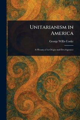 Unitarianism in America - George Willis Cooke - cover