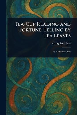 Tea-Cup Reading and Fortune-Telling by Tea Leaves - A Highland Seer - cover