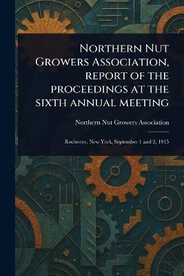 Northern Nut Growers Association, Report of the Proceedings at the Sixth Annual Meeting - Northern Nut Growers Association - cover