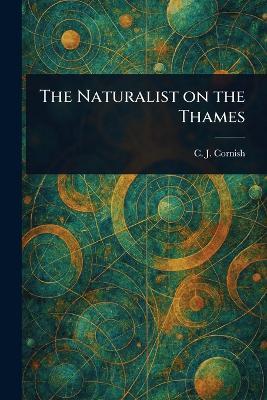 The Naturalist on the Thames - C J (Charles John) Cornish - cover
