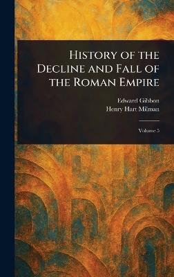 History of the Decline and Fall of the Roman Empire - Edward Gibbon,Henry Hart Milman - cover