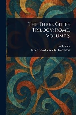 The Three Cities Trilogy: Rome, Volume 3 - Émile Zola,Ernest Alfred Vizetelly - cover