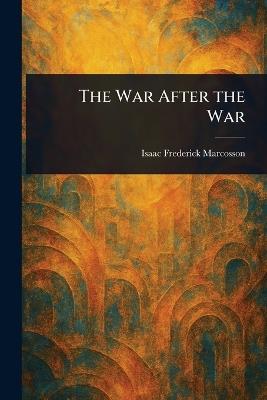 The War After the War - Isaac Frederick Marcosson - cover