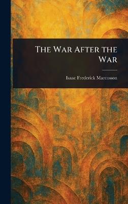 The War After the War - Isaac Frederick Marcosson - cover
