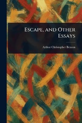 Escape, and Other Essays - Arthur Christopher Benson - cover