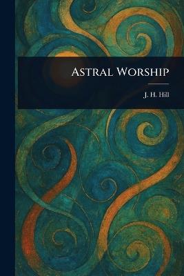 Astral Worship - J H Hill - cover