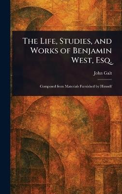 The Life, Studies, and Works of Benjamin West, Esq. - John Galt - cover