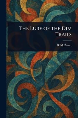 The Lure of the Dim Trails - B M Bower - cover