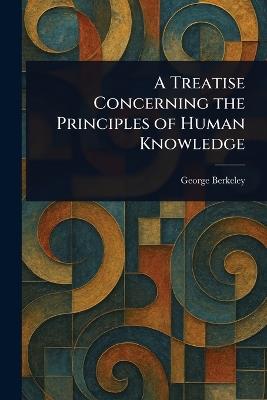 A Treatise Concerning the Principles of Human Knowledge - George Berkeley - cover