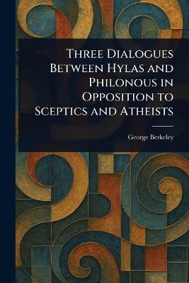 Three Dialogues Between Hylas and Philonous in Opposition to Sceptics and Atheists - George Berkeley - cover