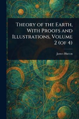 Theory of the Earth, With Proofs and Illustrations, Volume 2 (of 4) - James Hutton - cover